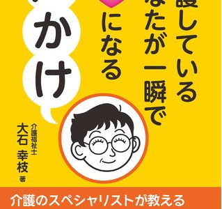 【認知症介護】認知症の人が興奮せず穏やかになる短い一言とは？イライラ・介護うつにならないための知識が満載――書籍『介護しているあなたが一瞬で楽になる声かけ』発売