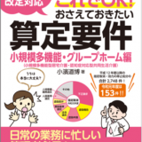 【新刊書籍】日常の業務に忙しい管理者必見！『令和3年度介護報酬改定対応 実地指導はこれでＯＫ！おさえておきたい算定要件【小規模多機能・グループホーム編】』