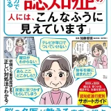 【2025年には高齢者の約５人１人が認知症！】『マンガでわかる「認知症の人には、こんなふうに見えています」』5/17発売